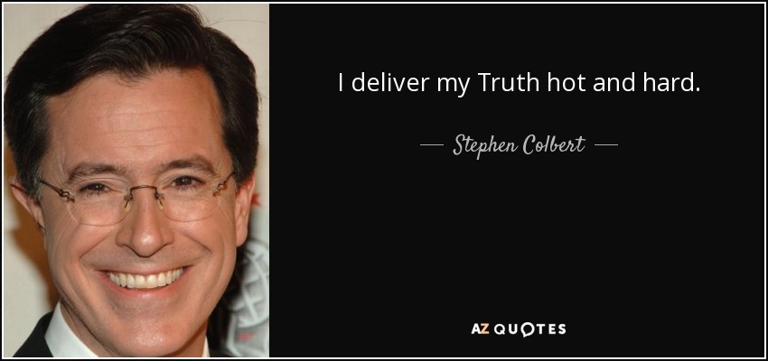 I deliver my Truth hot and hard. - Stephen Colbert