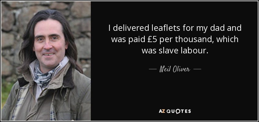 I delivered leaflets for my dad and was paid £5 per thousand, which was slave labour. - Neil Oliver
