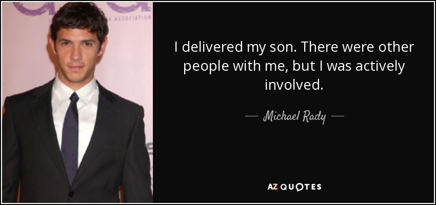 I delivered my son. There were other people with me, but I was actively involved. - Michael Rady