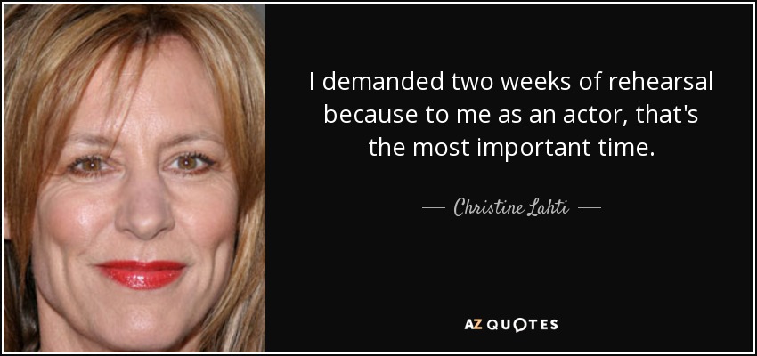 I demanded two weeks of rehearsal because to me as an actor, that's the most important time. - Christine Lahti
