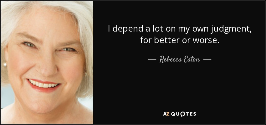 I depend a lot on my own judgment, for better or worse. - Rebecca Eaton