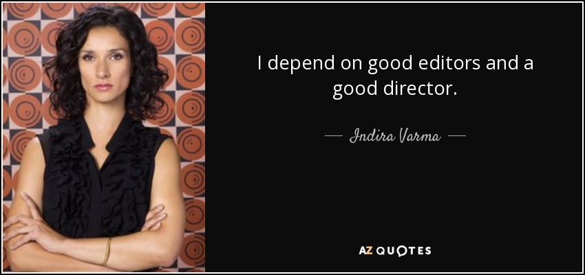 I depend on good editors and a good director. - Indira Varma