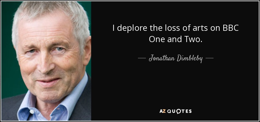 I deplore the loss of arts on BBC One and Two. - Jonathan Dimbleby