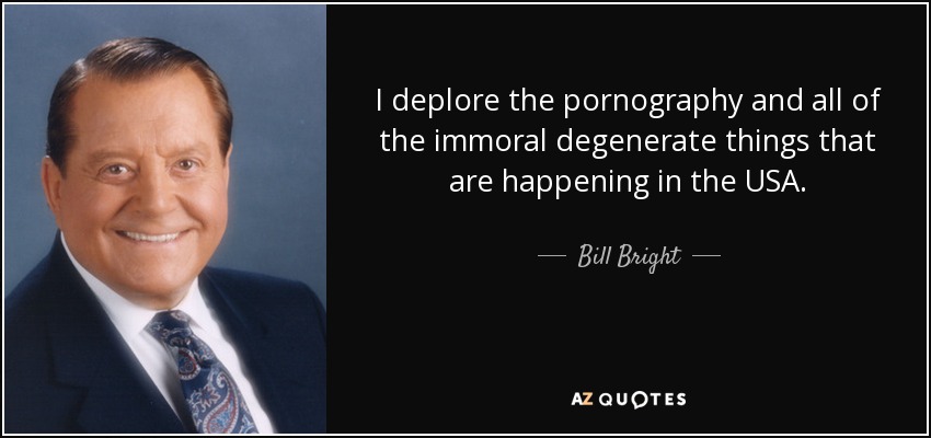 I deplore the pornography and all of the immoral degenerate things that are happening in the USA. - Bill Bright