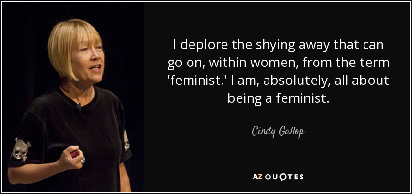 I deplore the shying away that can go on, within women, from the term 'feminist.' I am, absolutely, all about being a feminist. - Cindy Gallop