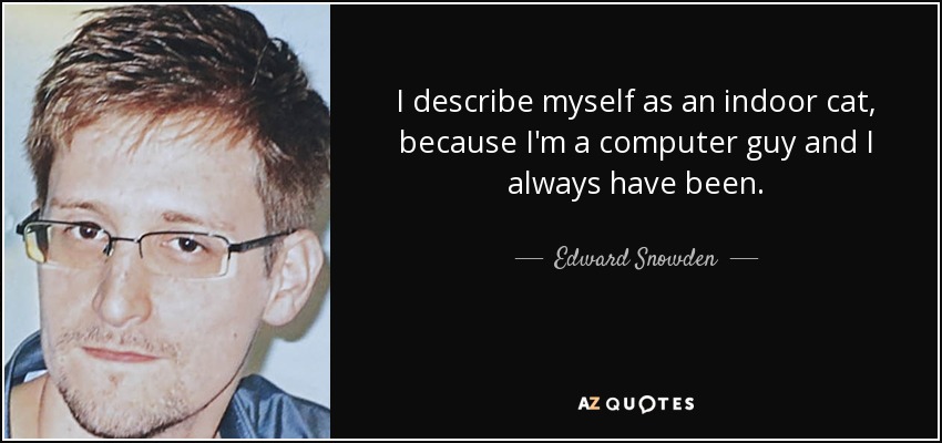 I describe myself as an indoor cat, because I'm a computer guy and I always have been. - Edward Snowden