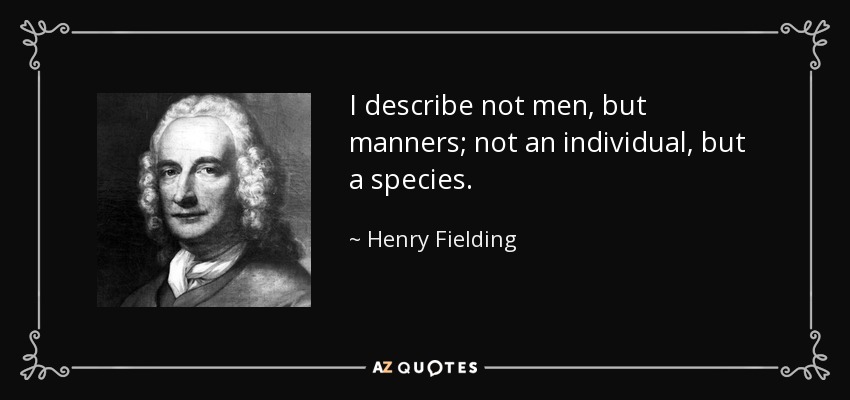 I describe not men, but manners; not an individual, but a species. - Henry Fielding