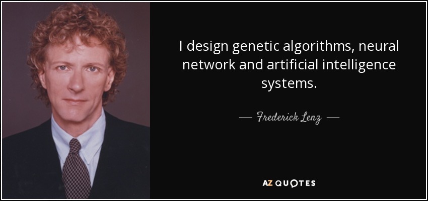 I design genetic algorithms, neural network and artificial intelligence systems. - Frederick Lenz