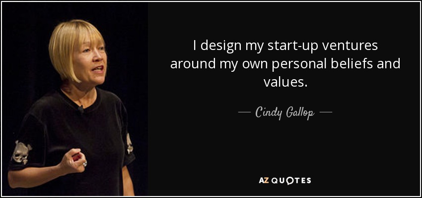 I design my start-up ventures around my own personal beliefs and values. - Cindy Gallop