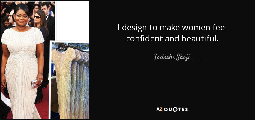 I design to make women feel confident and beautiful. - Tadashi Shoji