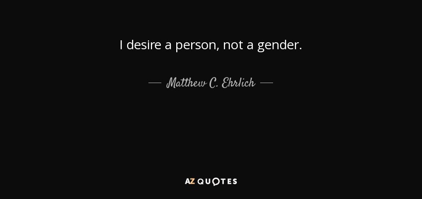 I desire a person, not a gender. - Matthew C. Ehrlich