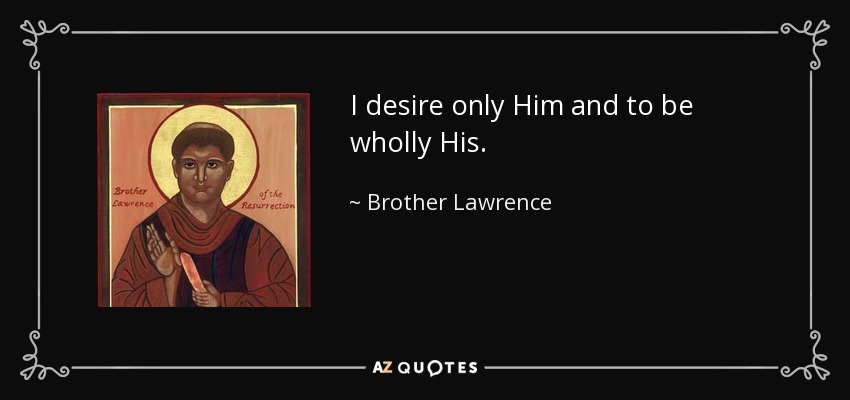 I desire only Him and to be wholly His. - Brother Lawrence