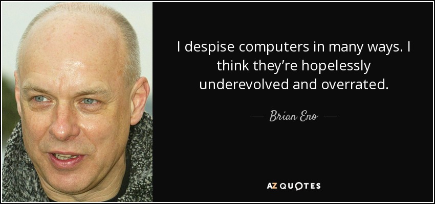 I despise computers in many ways. I think they’re hopelessly underevolved and overrated. - Brian Eno