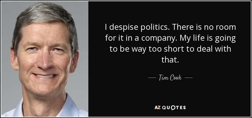 I despise politics. There is no room for it in a company. My life is going to be way too short to deal with that. - Tim Cook