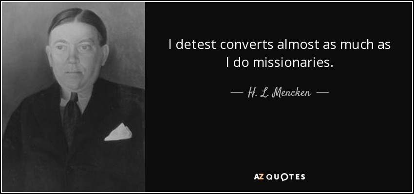 I detest converts almost as much as I do missionaries. - H. L. Mencken