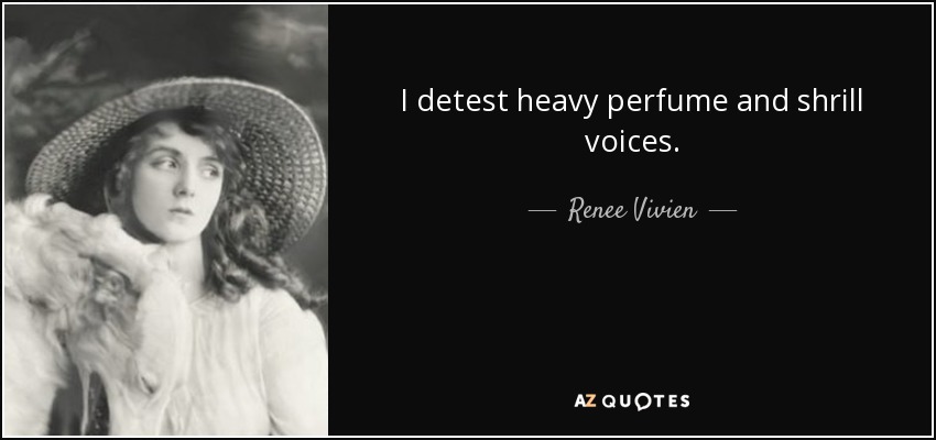 I detest heavy perfume and shrill voices. - Renee Vivien