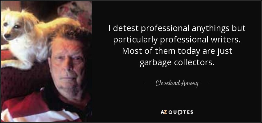 I detest professional anythings but particularly professional writers. Most of them today are just garbage collectors. - Cleveland Amory