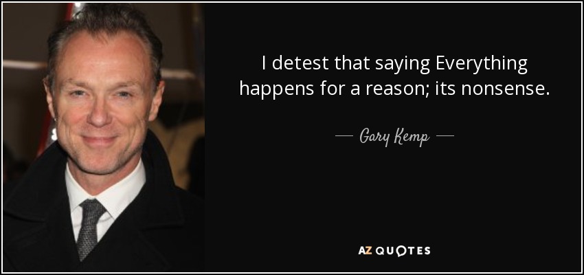 I detest that saying Everything happens for a reason; its nonsense. - Gary Kemp