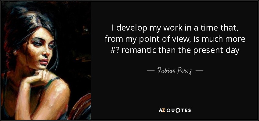 I develop my work in a time that, from my point of view, is much more #‎ romantic than the present day - Fabian Perez