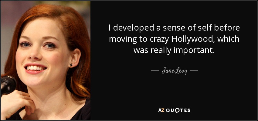 I developed a sense of self before moving to crazy Hollywood, which was really important. - Jane Levy
