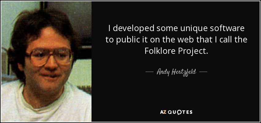 I developed some unique software to public it on the web that I call the Folklore Project. - Andy Hertzfeld