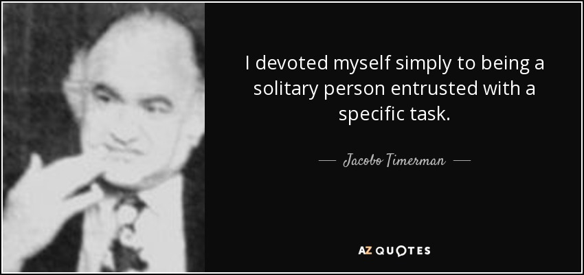 I devoted myself simply to being a solitary person entrusted with a specific task. - Jacobo Timerman