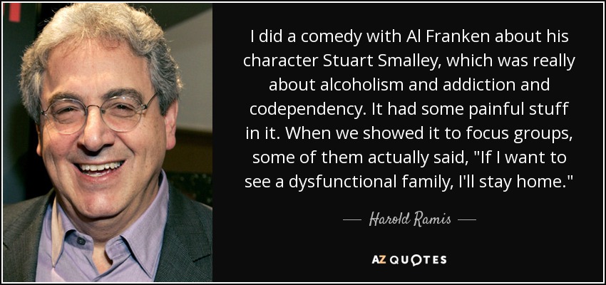 I did a comedy with Al Franken about his character Stuart Smalley, which was really about alcoholism and addiction and codependency. It had some painful stuff in it. When we showed it to focus groups, some of them actually said, 