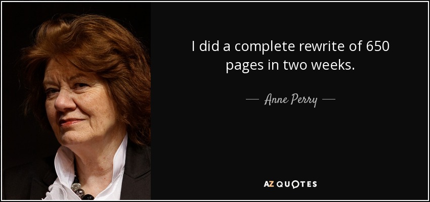 I did a complete rewrite of 650 pages in two weeks. - Anne Perry