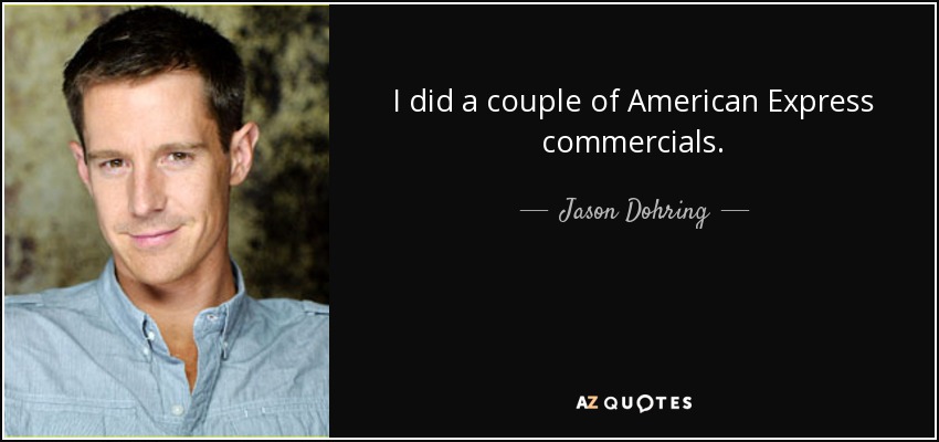 I did a couple of American Express commercials. - Jason Dohring