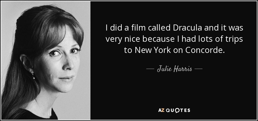 I did a film called Dracula and it was very nice because I had lots of trips to New York on Concorde. - Julie Harris