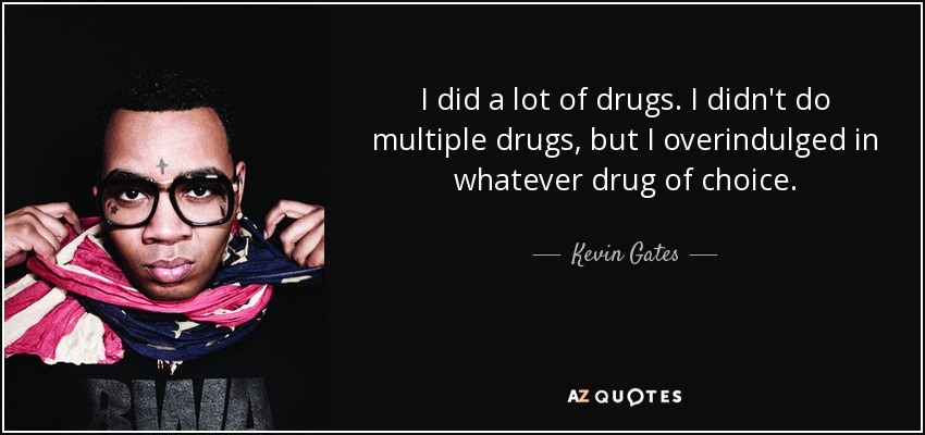 I did a lot of drugs. I didn't do multiple drugs, but I overindulged in whatever drug of choice. - Kevin Gates