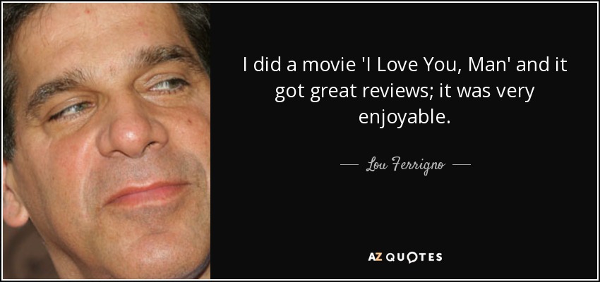 I did a movie 'I Love You, Man' and it got great reviews; it was very enjoyable. - Lou Ferrigno