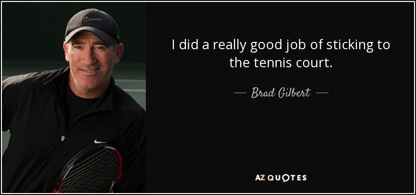 I did a really good job of sticking to the tennis court. - Brad Gilbert