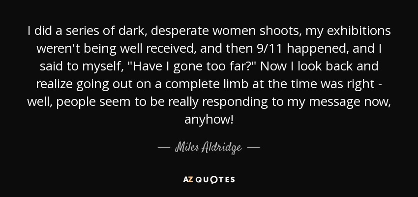 I did a series of dark, desperate women shoots, my exhibitions weren't being well received, and then 9/11 happened, and I said to myself, 