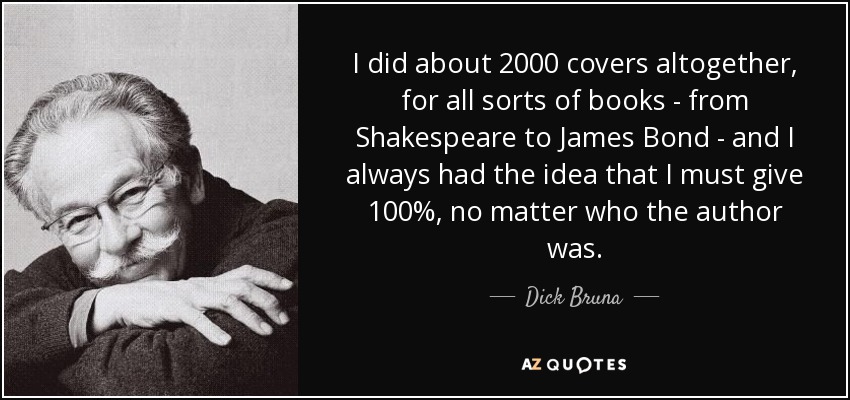 I did about 2000 covers altogether, for all sorts of books - from Shakespeare to James Bond - and I always had the idea that I must give 100%, no matter who the author was. - Dick Bruna