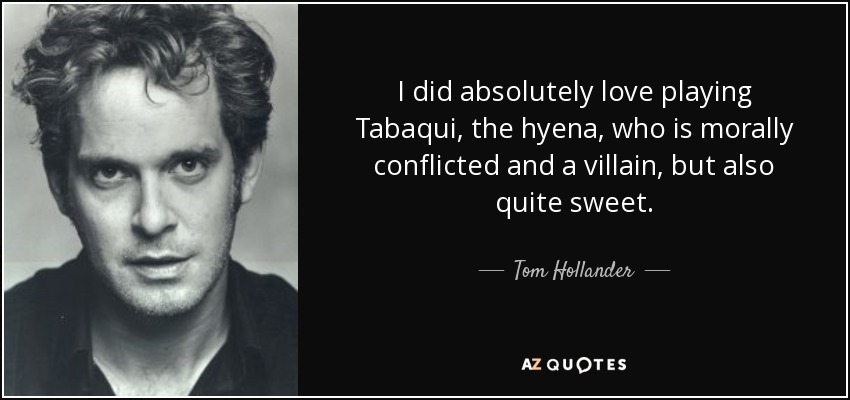 I did absolutely love playing Tabaqui, the hyena, who is morally conflicted and a villain, but also quite sweet. - Tom Hollander