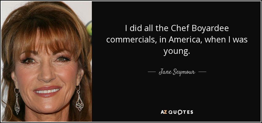 I did all the Chef Boyardee commercials, in America, when I was young. - Jane Seymour