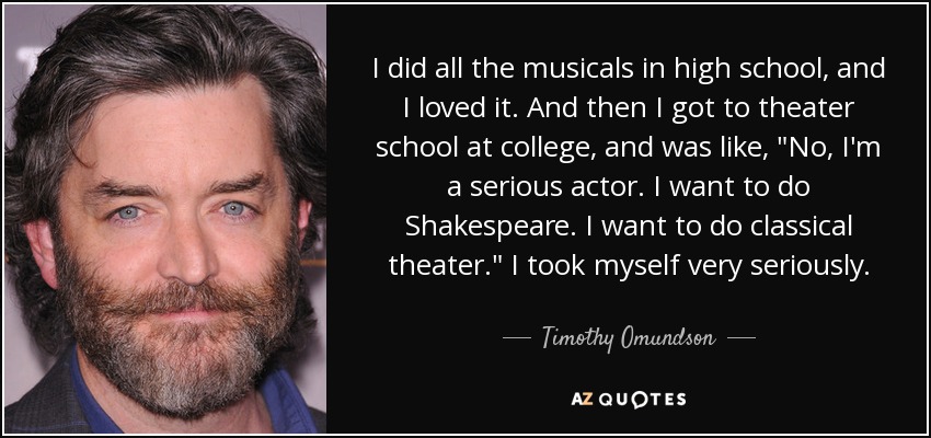 I did all the musicals in high school, and I loved it. And then I got to theater school at college, and was like, 