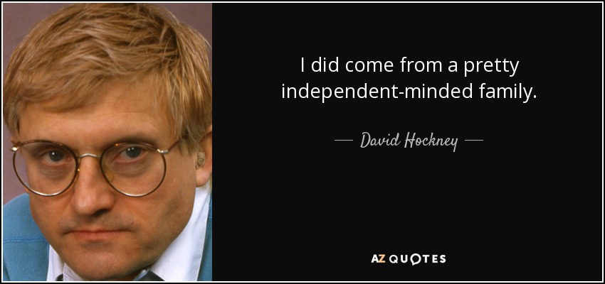 I did come from a pretty independent-minded family. - David Hockney
