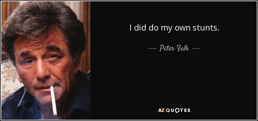 I did do my own stunts. - Peter Falk