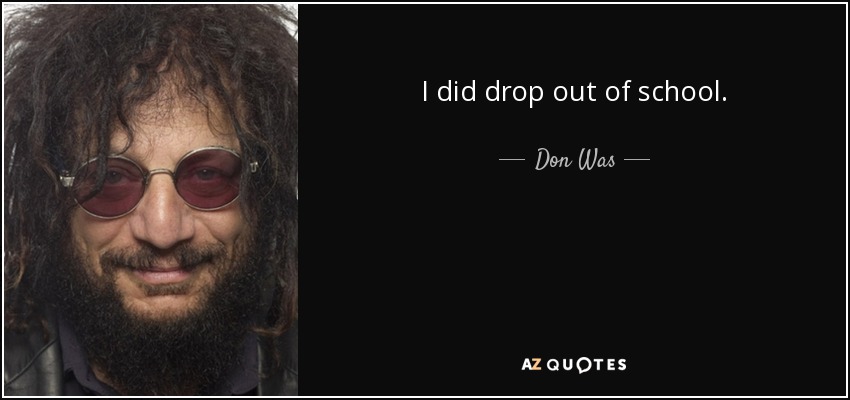 I did drop out of school. - Don Was