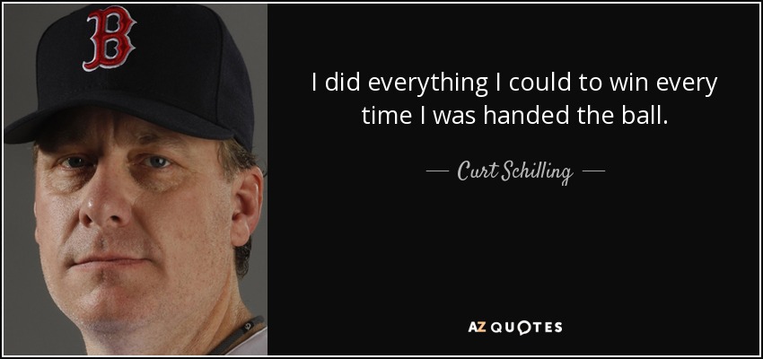 I did everything I could to win every time I was handed the ball. - Curt Schilling