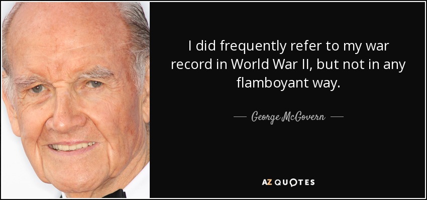 I did frequently refer to my war record in World War II, but not in any flamboyant way. - George McGovern