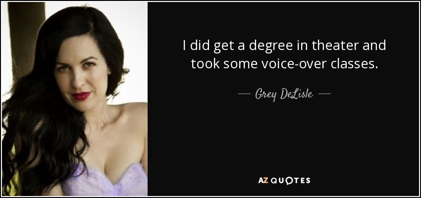 I did get a degree in theater and took some voice-over classes. - Grey DeLisle