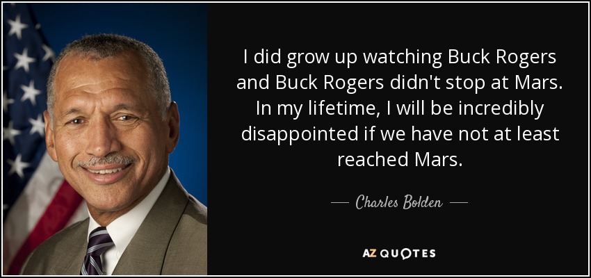 I did grow up watching Buck Rogers and Buck Rogers didn't stop at Mars. In my lifetime, I will be incredibly disappointed if we have not at least reached Mars. - Charles Bolden