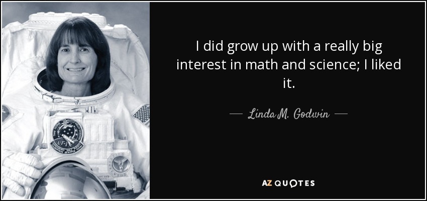 I did grow up with a really big interest in math and science; I liked it. - Linda M. Godwin
