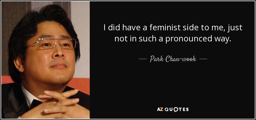 I did have a feminist side to me, just not in such a pronounced way. - Park Chan-wook