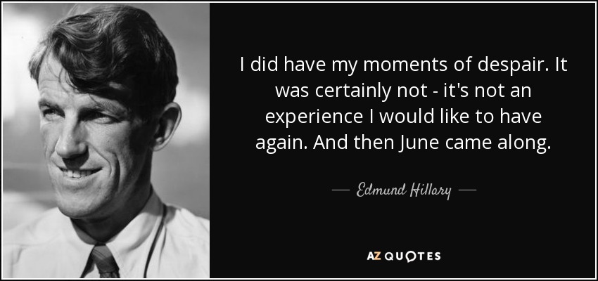 I did have my moments of despair. It was certainly not - it's not an experience I would like to have again. And then June came along. - Edmund Hillary
