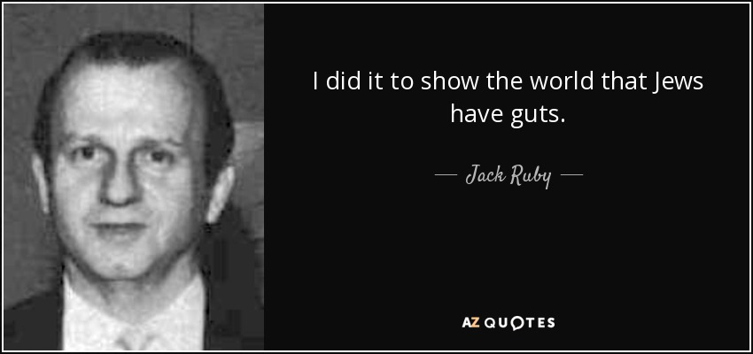 I did it to show the world that Jews have guts. - Jack Ruby