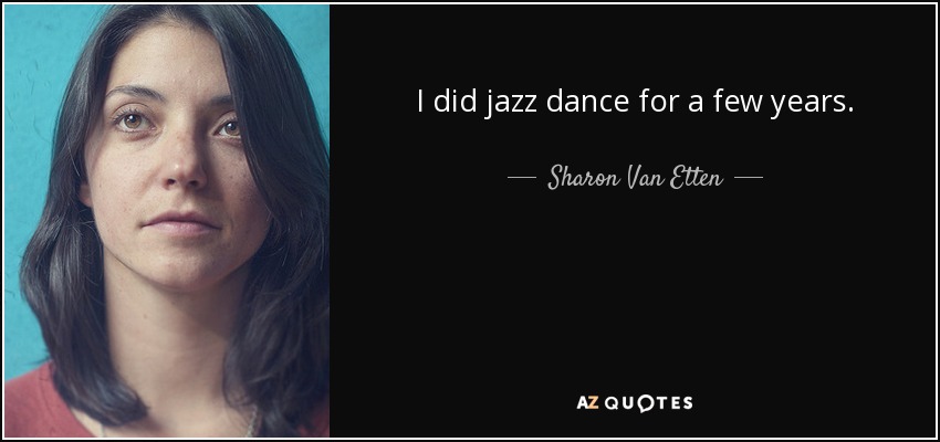 I did jazz dance for a few years. - Sharon Van Etten